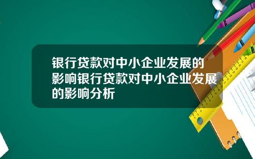 银行贷款对中小企业发展的影响银行贷款对中小企业发展的影响分析
