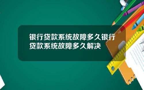 银行贷款系统故障多久银行贷款系统故障多久解决