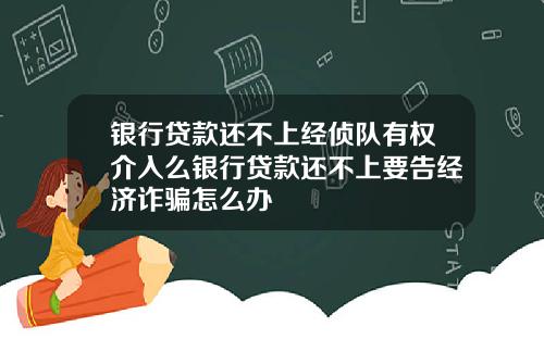 银行贷款还不上经侦队有权介入么银行贷款还不上要告经济诈骗怎么办