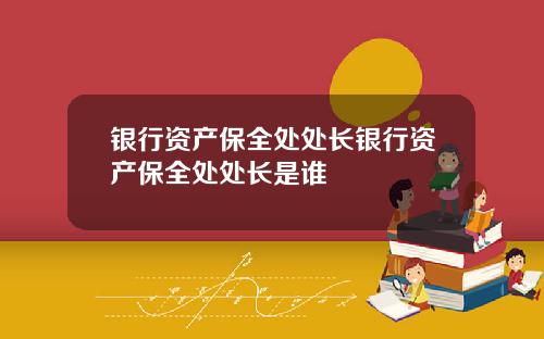 银行资产保全处处长银行资产保全处处长是谁