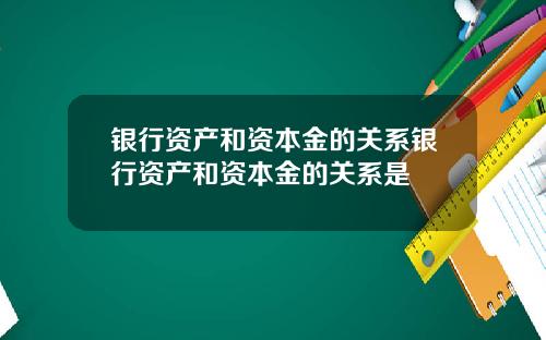 银行资产和资本金的关系银行资产和资本金的关系是