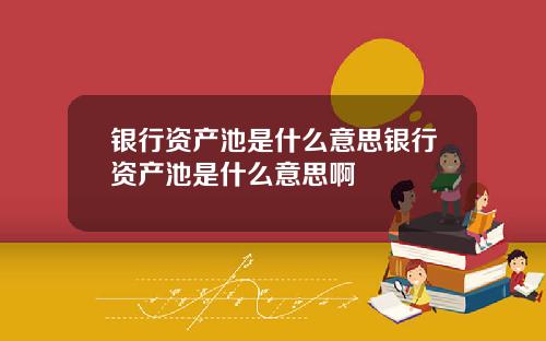 银行资产池是什么意思银行资产池是什么意思啊
