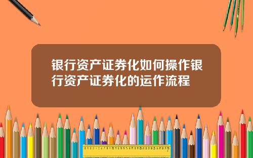 银行资产证券化如何操作银行资产证券化的运作流程