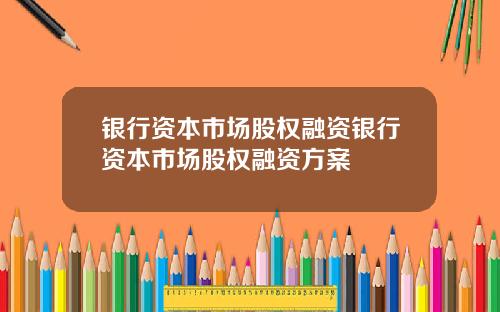 银行资本市场股权融资银行资本市场股权融资方案
