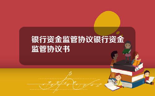 银行资金监管协议银行资金监管协议书