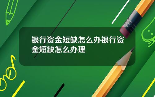 银行资金短缺怎么办银行资金短缺怎么办理