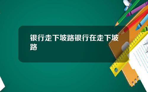 银行走下坡路银行在走下坡路