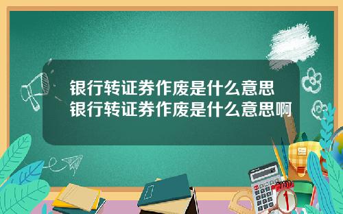 银行转证券作废是什么意思银行转证券作废是什么意思啊