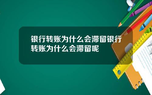 银行转账为什么会滞留银行转账为什么会滞留呢