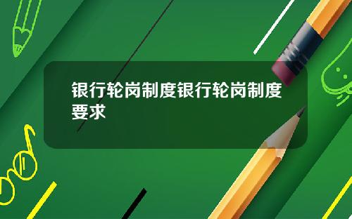 银行轮岗制度银行轮岗制度要求