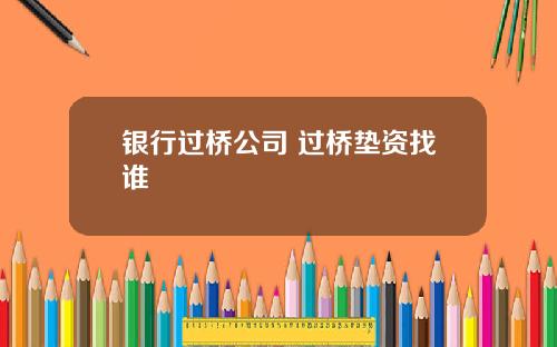 银行过桥公司 过桥垫资找谁