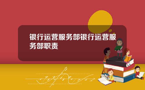 银行运营服务部银行运营服务部职责