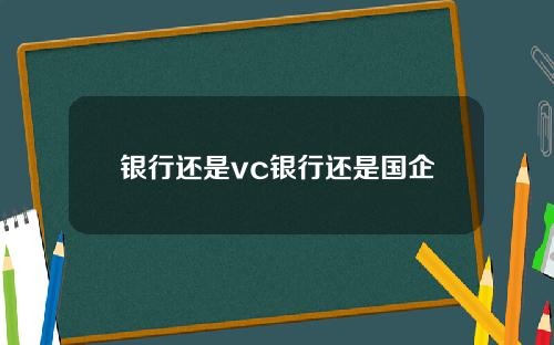 银行还是vc银行还是国企