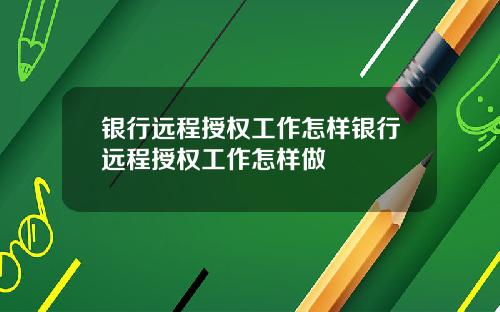 银行远程授权工作怎样银行远程授权工作怎样做