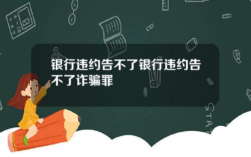 银行违约告不了银行违约告不了诈骗罪