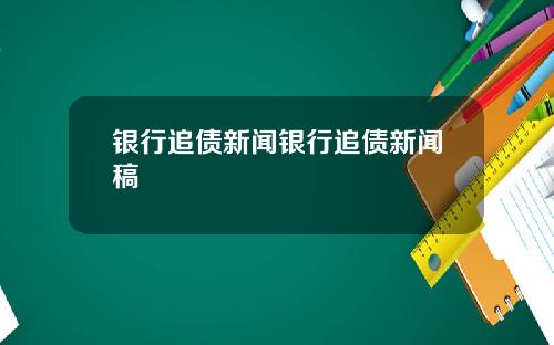 银行追债新闻银行追债新闻稿