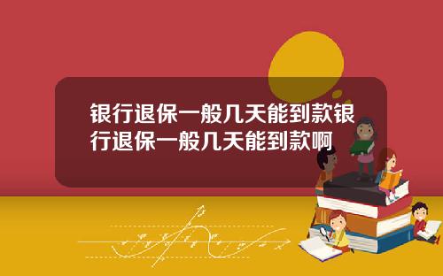 银行退保一般几天能到款银行退保一般几天能到款啊