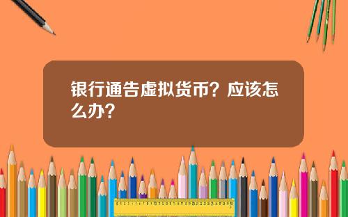 银行通告虚拟货币？应该怎么办？