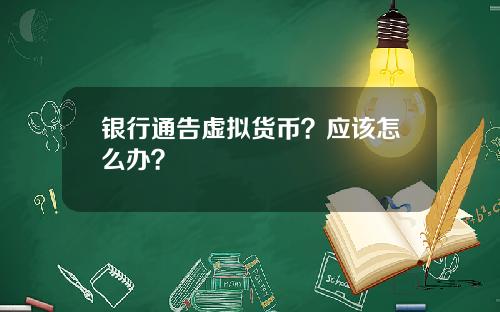 银行通告虚拟货币？应该怎么办？