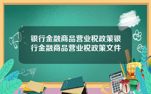 银行金融商品营业税政策银行金融商品营业税政策文件