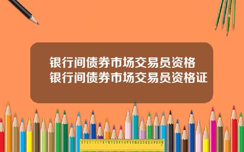 银行间债券市场交易员资格银行间债券市场交易员资格证