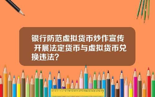 银行防范虚拟货币炒作宣传 开展法定货币与虚拟货币兑换违法？