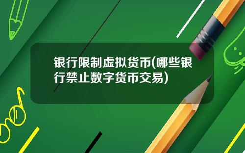 银行限制虚拟货币(哪些银行禁止数字货币交易)
