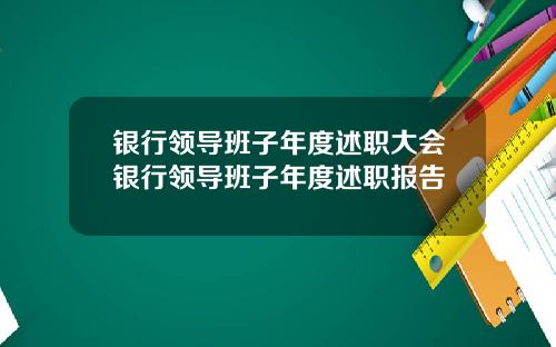 银行领导班子年度述职大会银行领导班子年度述职报告