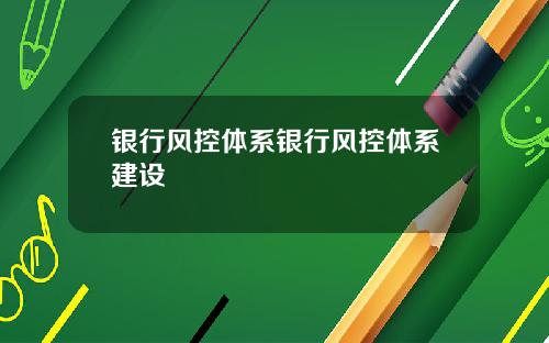 银行风控体系银行风控体系建设