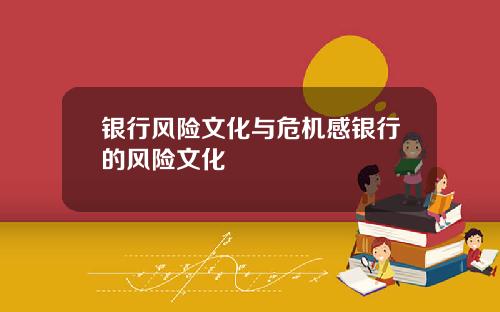银行风险文化与危机感银行的风险文化