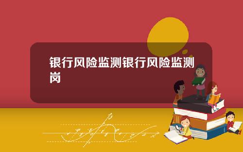 银行风险监测银行风险监测岗