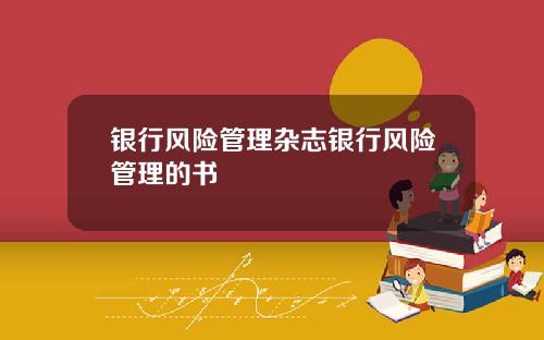 银行风险管理杂志银行风险管理的书
