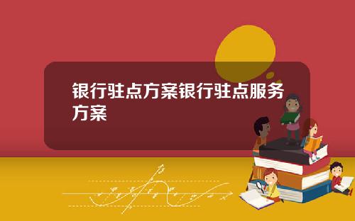 银行驻点方案银行驻点服务方案