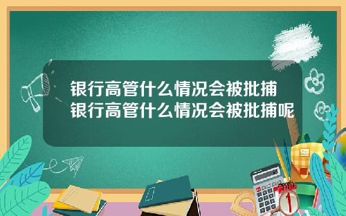 银行高管什么情况会被批捕银行高管什么情况会被批捕呢