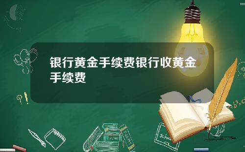 银行黄金手续费银行收黄金手续费