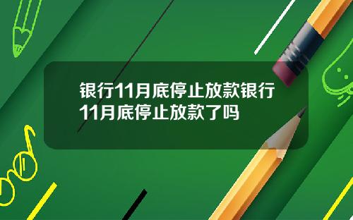 银行11月底停止放款银行11月底停止放款了吗