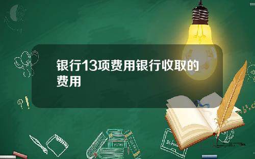 银行13项费用银行收取的费用
