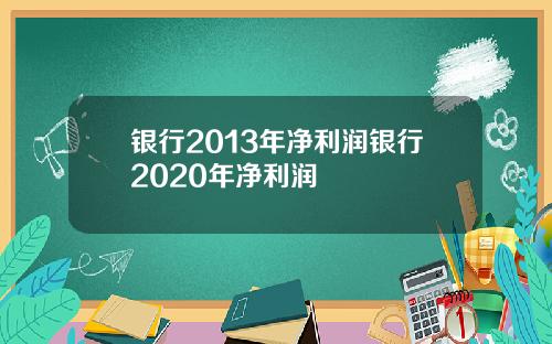 银行2013年净利润银行2020年净利润