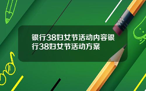 银行38妇女节活动内容银行38妇女节活动方案