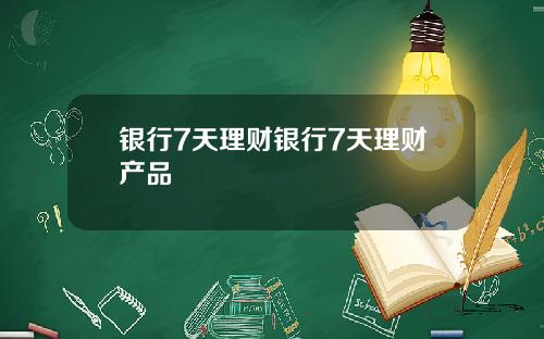 银行7天理财银行7天理财产品