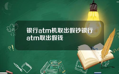 银行atm机取出假钞银行atm取出假钱
