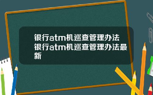 银行atm机巡查管理办法银行atm机巡查管理办法最新