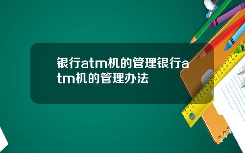 银行atm机的管理银行atm机的管理办法