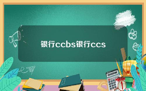 银行ccbs银行ccs