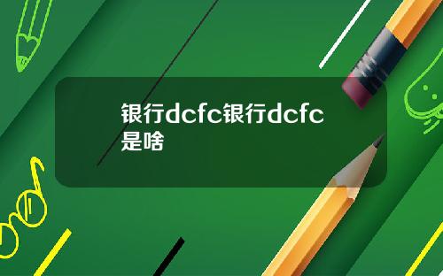 银行dcfc银行dcfc是啥
