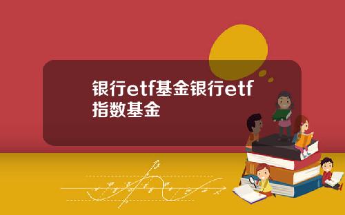 银行etf基金银行etf指数基金