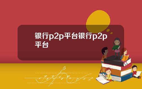 银行p2p平台银行p2p平台