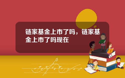 链家基金上市了吗，链家基金上市了吗现在