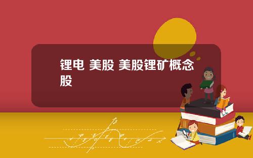 锂电 美股 美股锂矿概念股