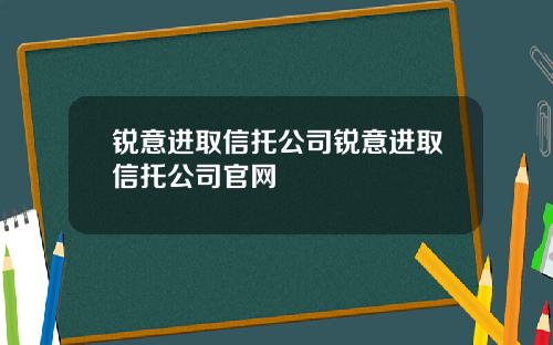锐意进取信托公司锐意进取信托公司官网